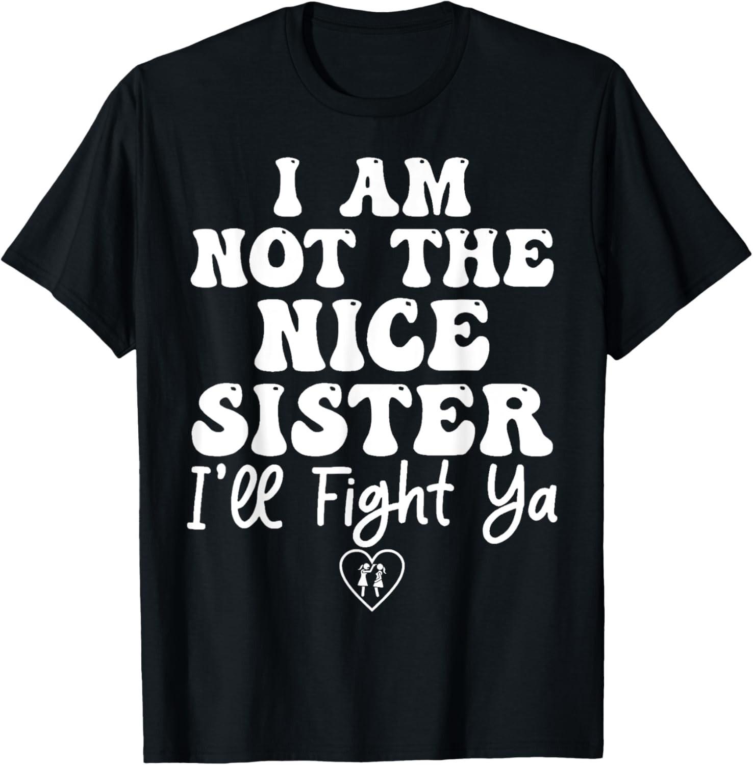 Funny Sister Shirt I Am Not The Nice Sister I ll Fight Ya T-Shirt Mens Womens Tees Top unisex T-Shirt Mens Womens Tees Top XL