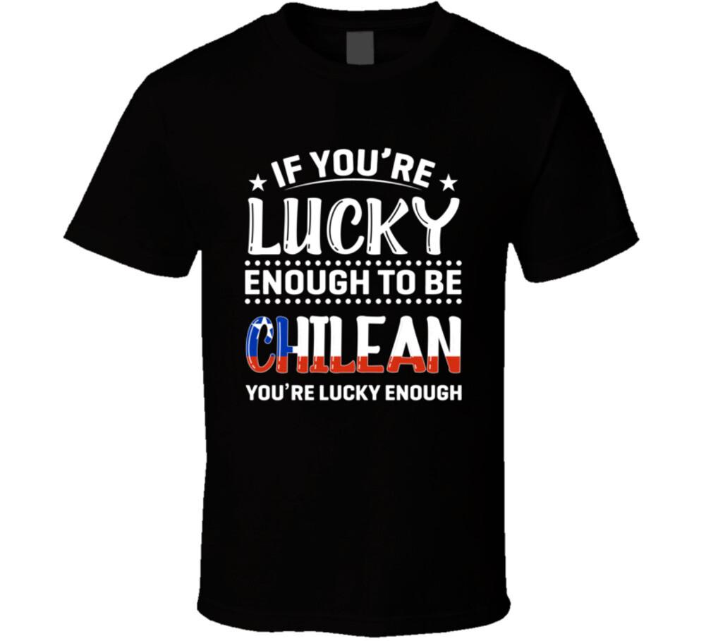 If You re Lucky Enough To Be Chilean You re Lucky Enough T Shirt Mens Womens Tees Top S