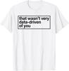 That Wasn’t Very Data Driven Of You Humor Quote T-Shirt