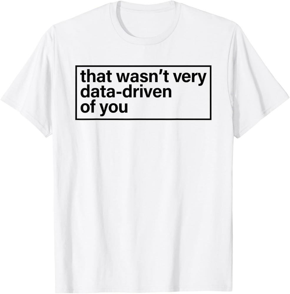 That Wasn’t Very Data Driven Of You Humor Quote T-Shirt