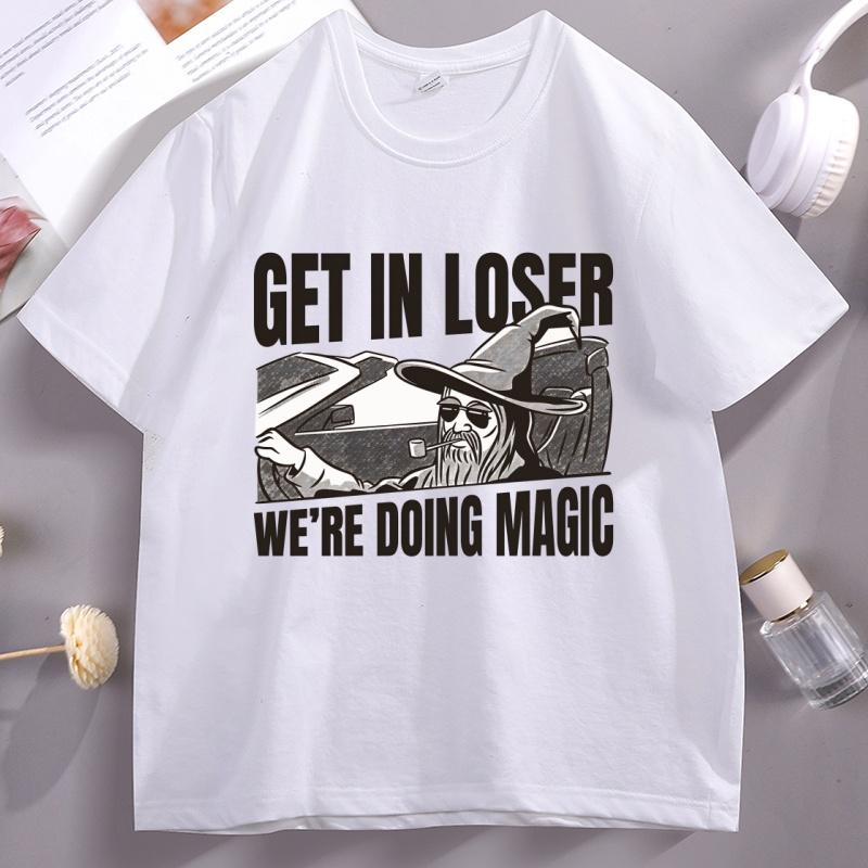 

Get in Loser Were Doing Magic Tshirt Unisex Women Fantasy Tshirt Casual Round Neck Short Sleeve Breahable Tee Shirts Clothing 4XL