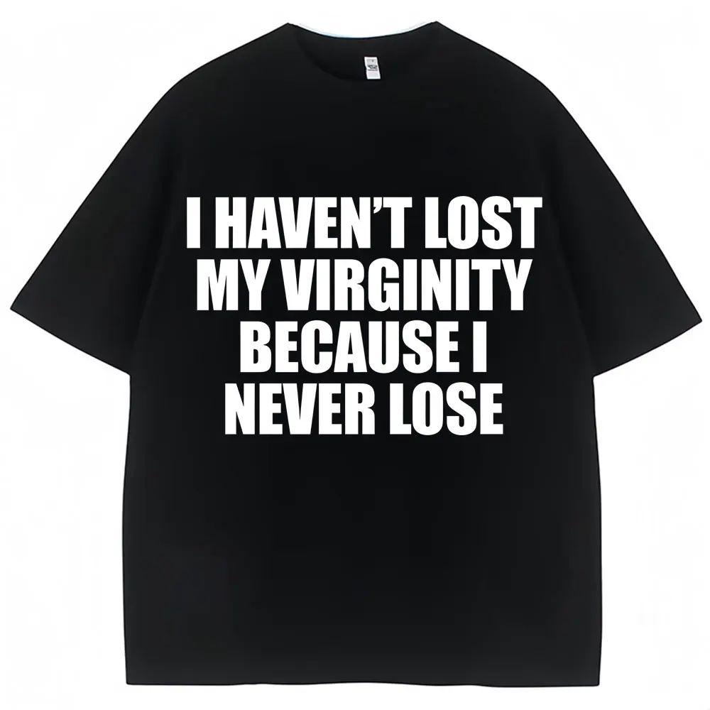 I Haven't Lost My Virginity Because I Never Lose Funny T Shirt Humor Joke Men Women Novelty T-shirts Loose Casual T-shirt