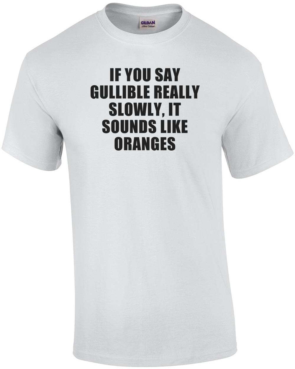 If You Say Gullible Really Slowly, It Sounds Like Oranges Funny T-shirt Unisex T-Shirt S
