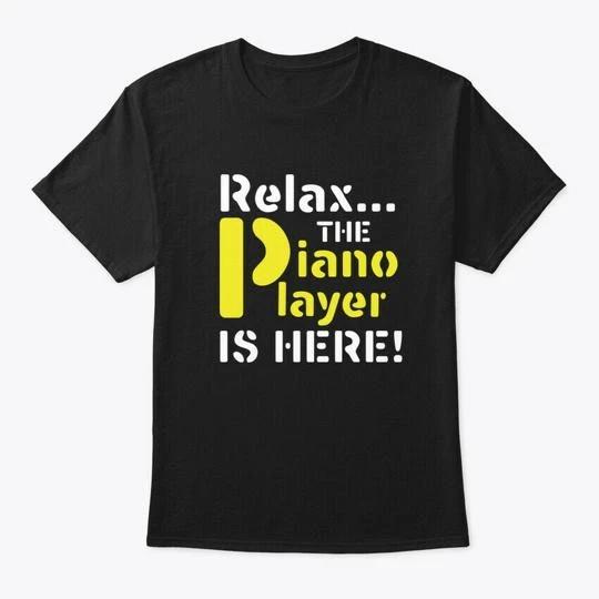 

Instruments Relax The Piano Player Is T shirt Made in the USA Size S to 5XL 4XL