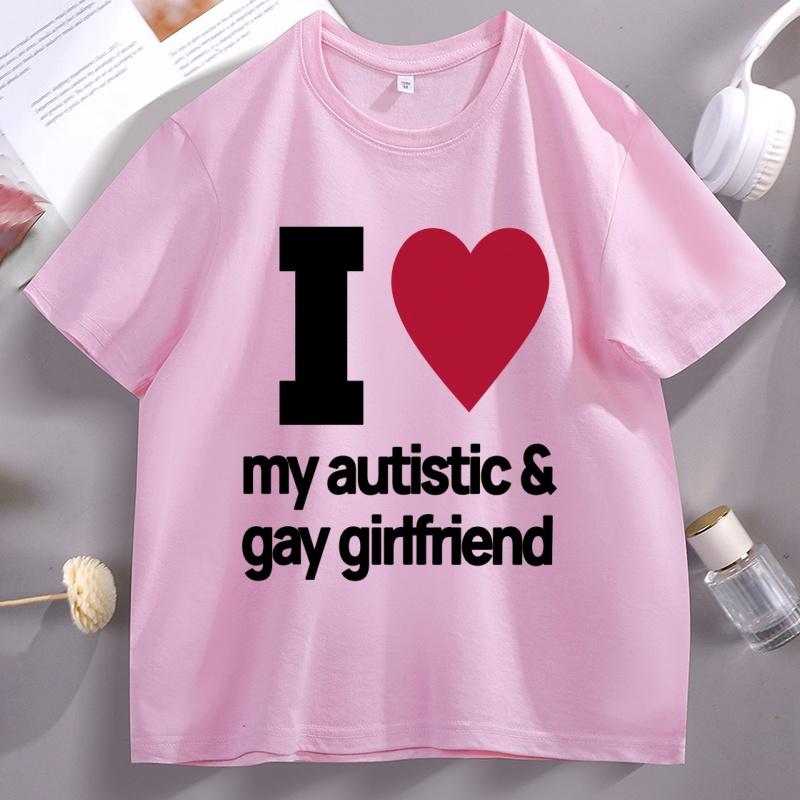 I Love My Autistic and Gay Girlfriend TShirt Funny Gift for Boyfriend T Shirt Couple Short Sleeve Cotton Tshirt Stretwear