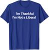 Im Thankful Im Not A Liberal Funny Thanksgiving Unisex T-Shirt