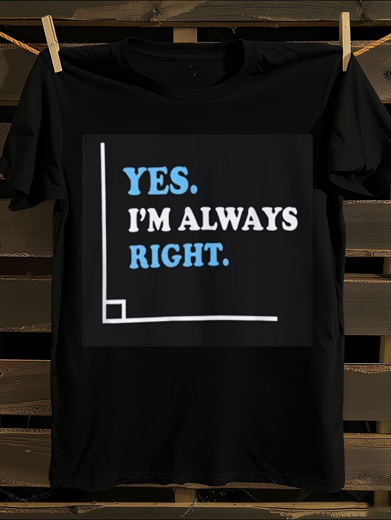 Funny Yes I Am Right Sarcastic Humor T-Shirt M