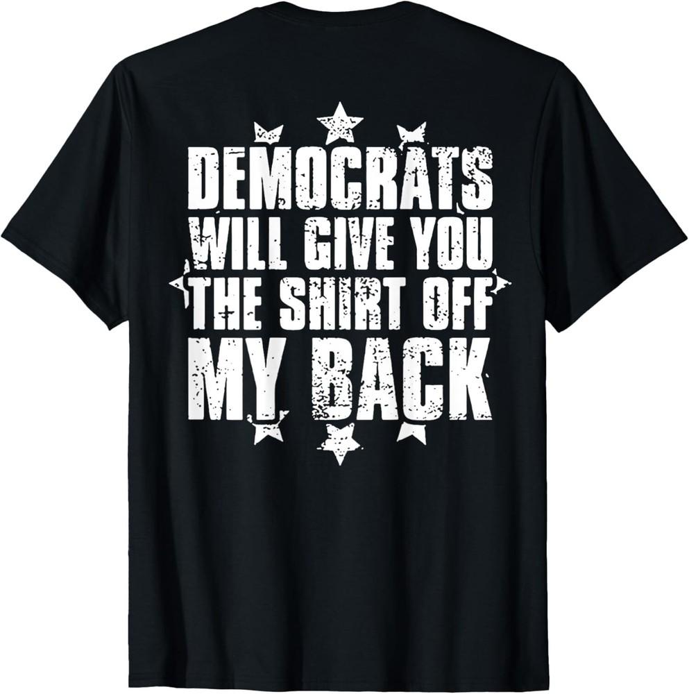 

Democrats Will Give You The Shirt Off My Back (on back T-Shirt Unisex T-Shirt XXXL
