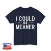 I Could Be Meaner T-shirt, Funny Memes Lovers Sarcasm Fans Shirt
