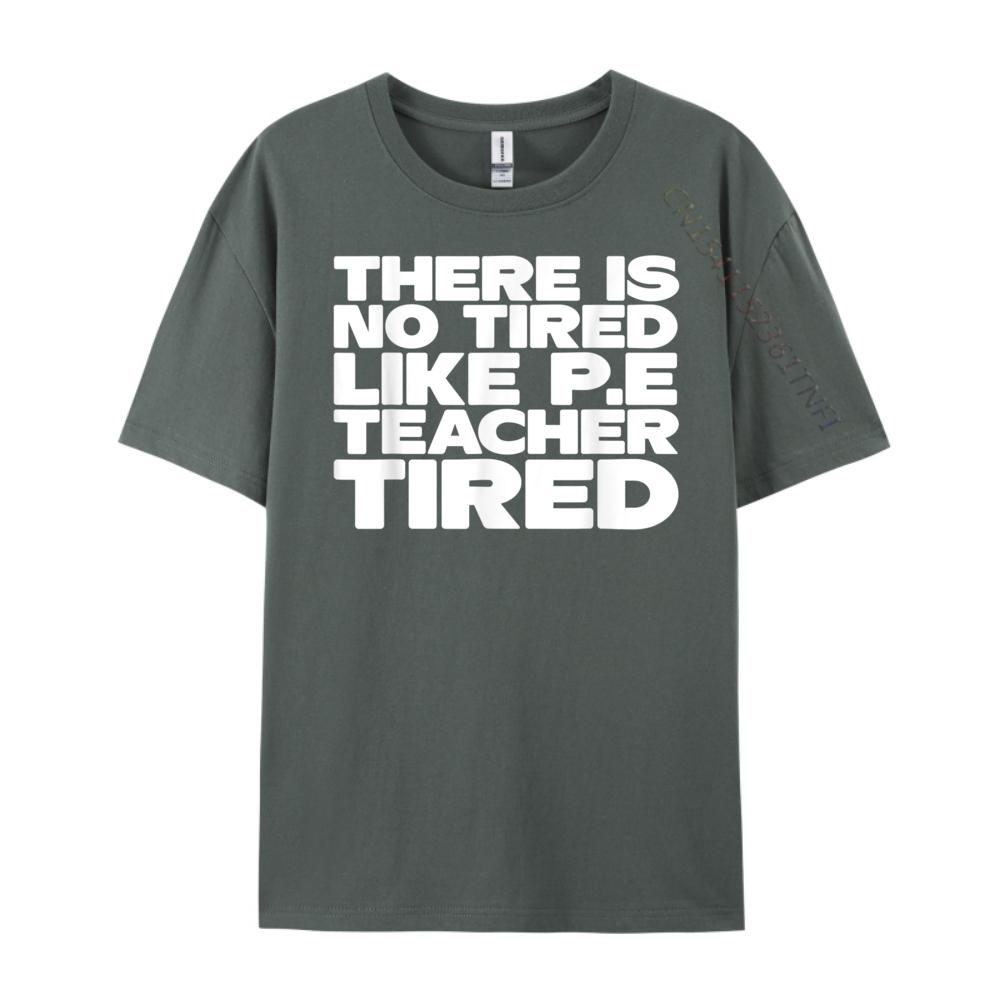 Pe Teacher There Is No Tired Like PE Teacher Tired Blank T Shirt 100 Cotton Luxury Brand Gothic Style
