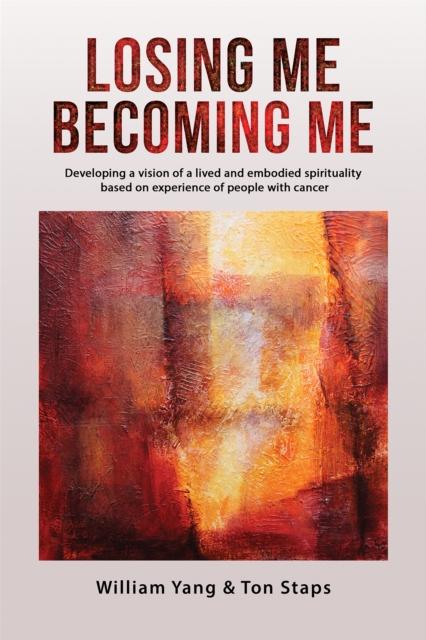 The Losing Me, Becoming Me : Developing a Vision of a Lived and Embodied Spirituality Based On Experience of People with Cancer Book