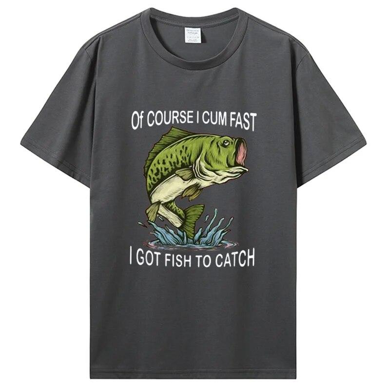 Of Course I Cum Fast I Got Fish To Catch|Fisherman T-Shirt Fishing Lover Apparel Fish Unisex Graphic Tshirt Tops Clothing Oversized