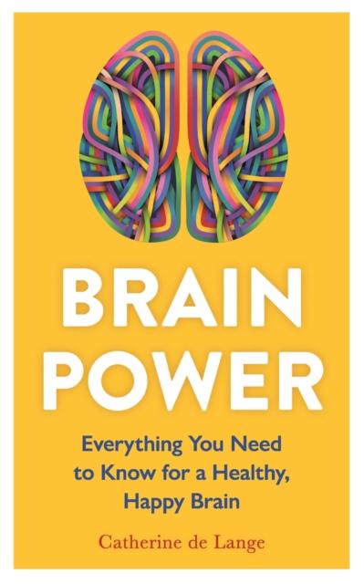 The Brain Power : Everything You Need To Know for a Healthy, Happy Brain Book