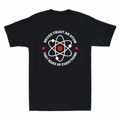 Never Trust An Atom, They Make up Everything Science Geek Gift Men s T-Shirt Unisex T-Shirt XXXXL