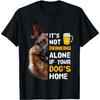 It's Not Drinking Alone If Your Dog's Home T-Shirt