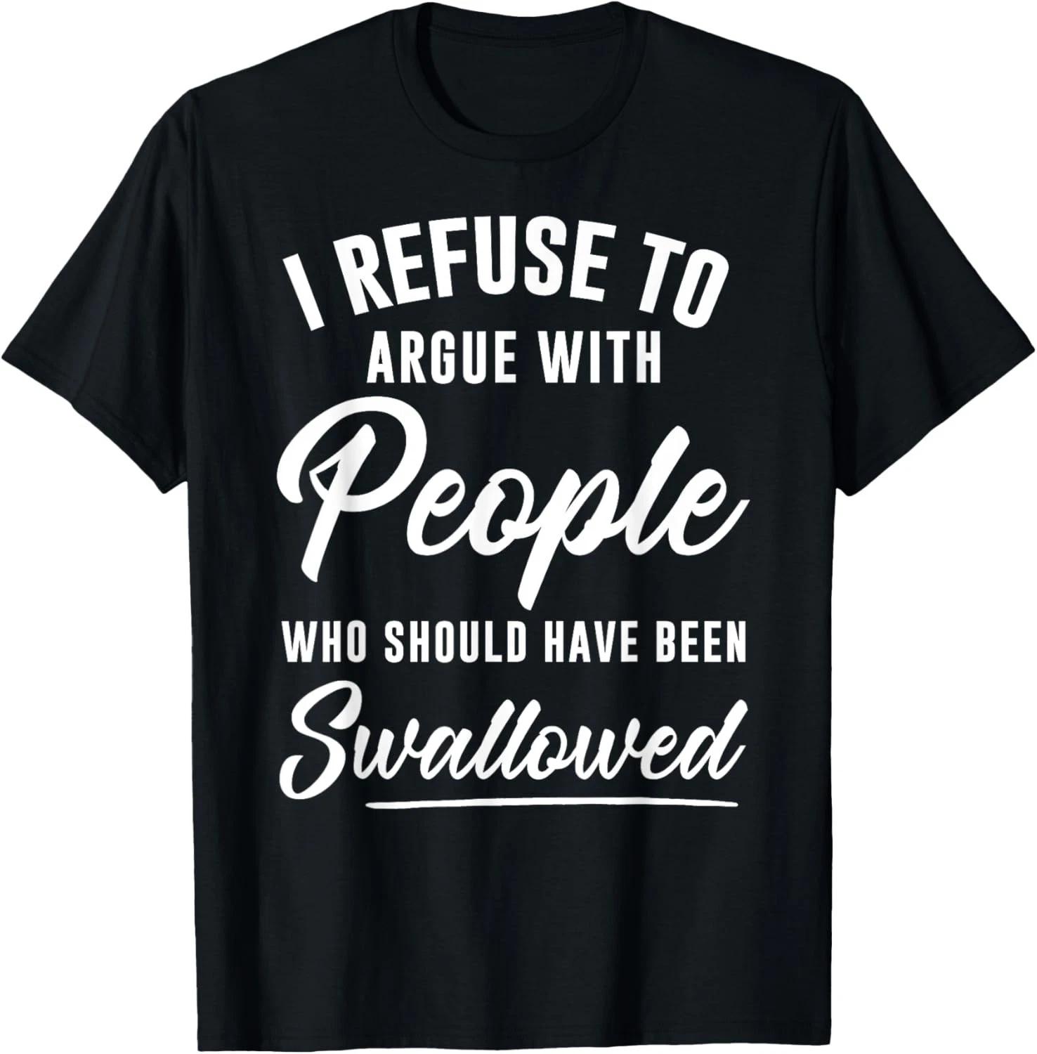 I Refuse to Argue with People Who Should Have Been Swallowed Gift Unisex T-Shirt XL