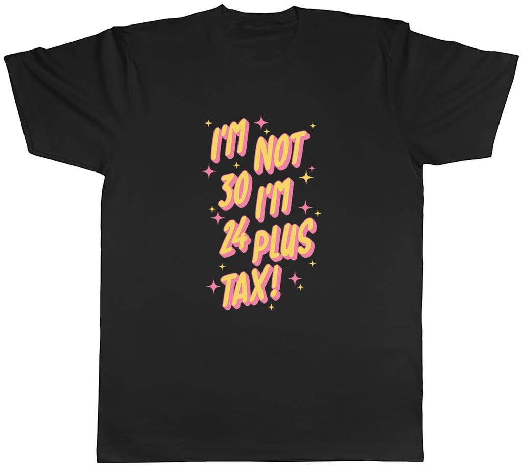 I'm Not 30 I'm 24 Plus Tax Birthday Thirty Mens T-Shirt Tee Gift Top