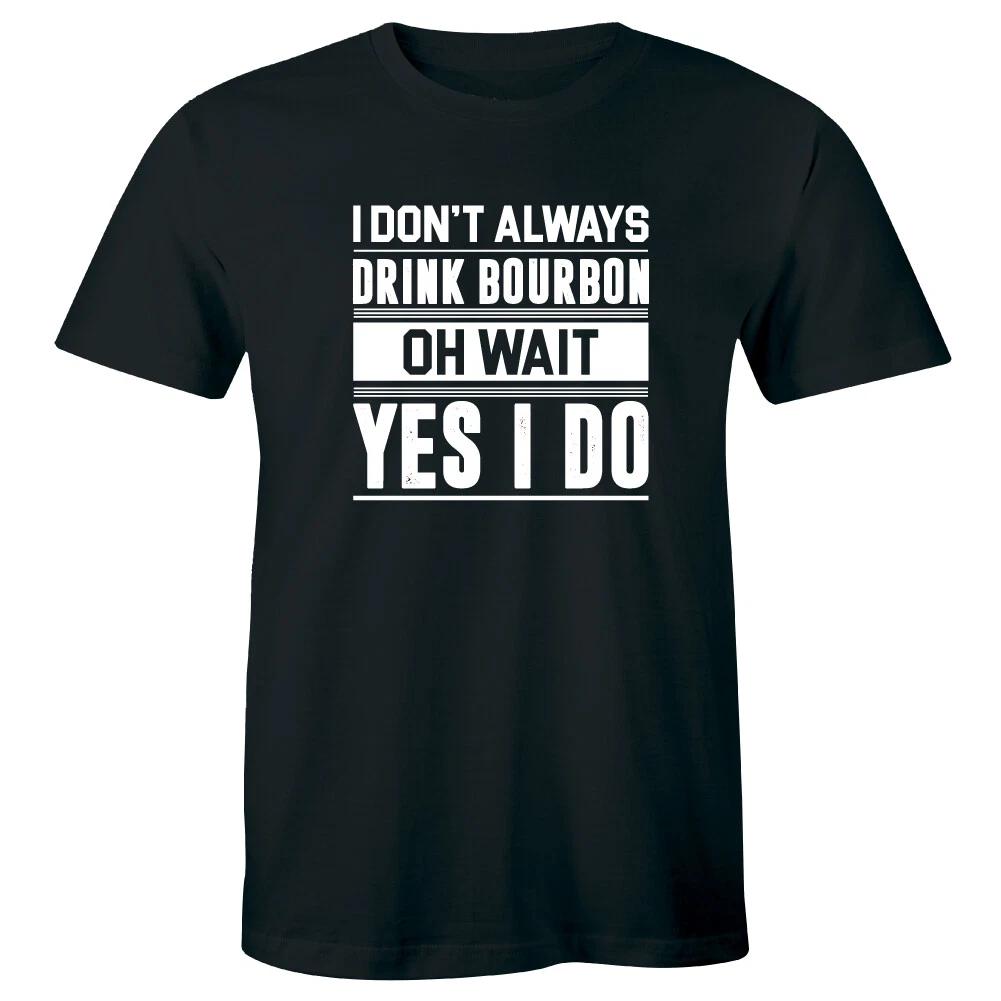 

I Don’t Always Drink Bourbon Oh Wait Yes I Do Funny Drinker Men s T-Shirt 2XL