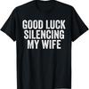 Good Luck Silencing My Wife T Shirt