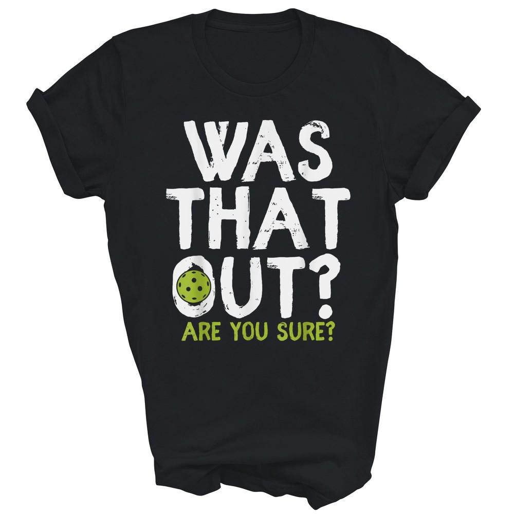 

Was That Out Are You Sure Pickleball Player Fans Unisex Shirt Gift Women Men XL