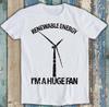 Renewable Energy I'm A Huge Fan Climate Change Funny Gift Tee T Shirt 1848