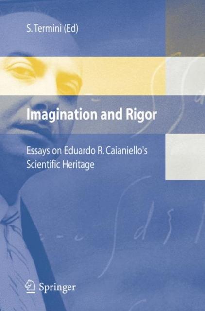 The Imagination and Rigor : Essays On Eduardo R. Caianiello's Scientific Heritage Book