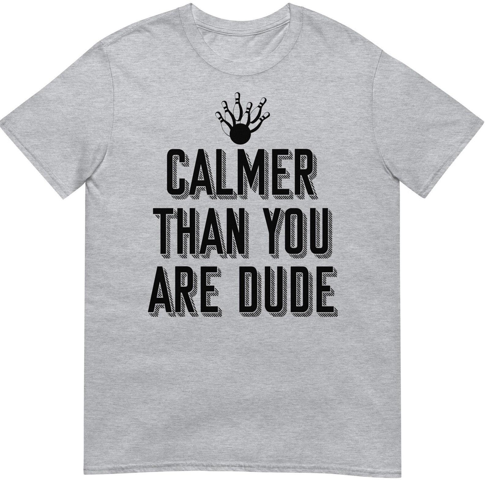 Calmer Than You Are Dude T-Shirt - Big Lebowski Bowling Tee, Unisex Shirt S