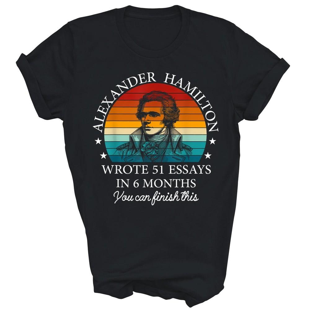 

Alexander Hamilton Wrote 51 Essays In 6 Months Unisex Shirt Gift 2XL