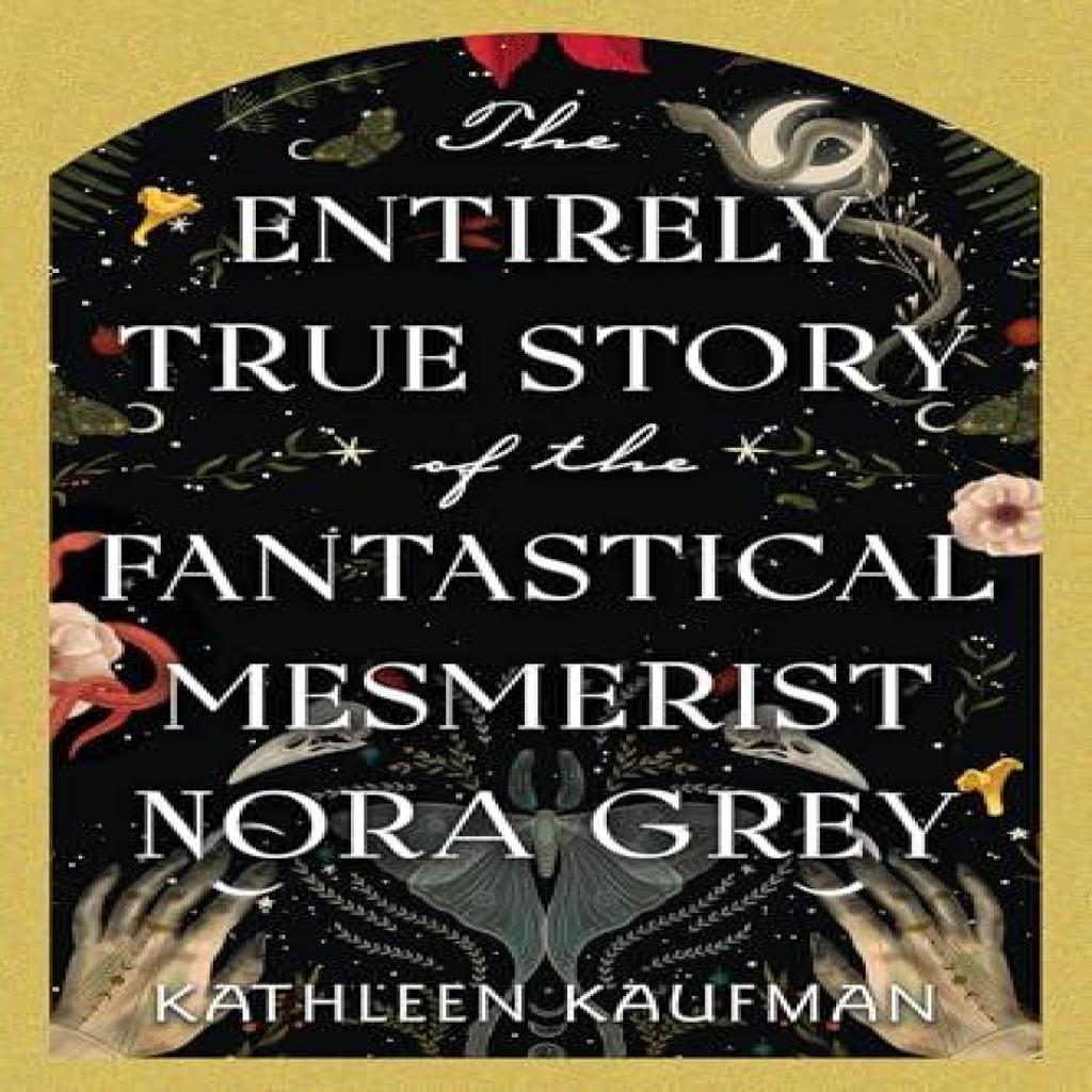 The Entirely True Story of the Fantastical Mesmerist Nora Grey by Kathleen Kaufman Hardback Book 9781496753908