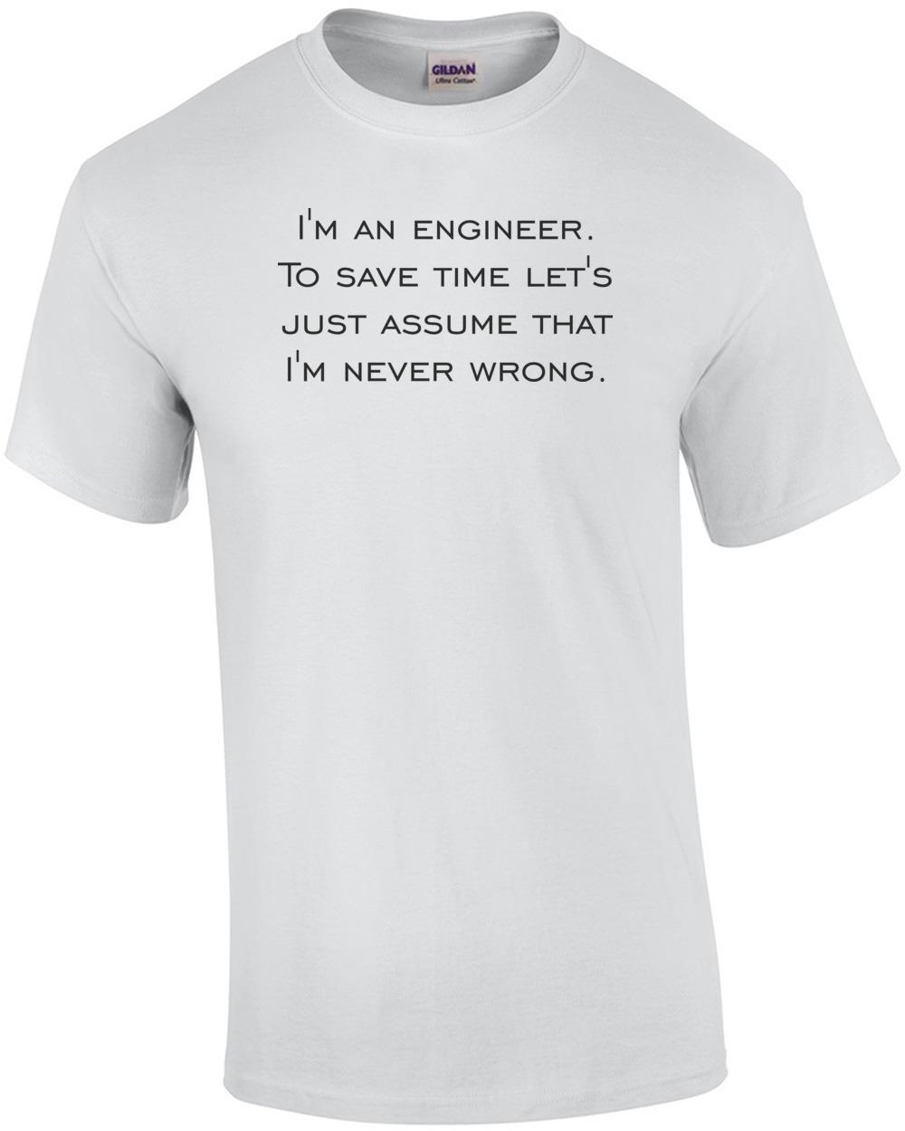 I m an engineer. To save time let s just assume that I m never wrong. Shirt Unisex T-Shirt S