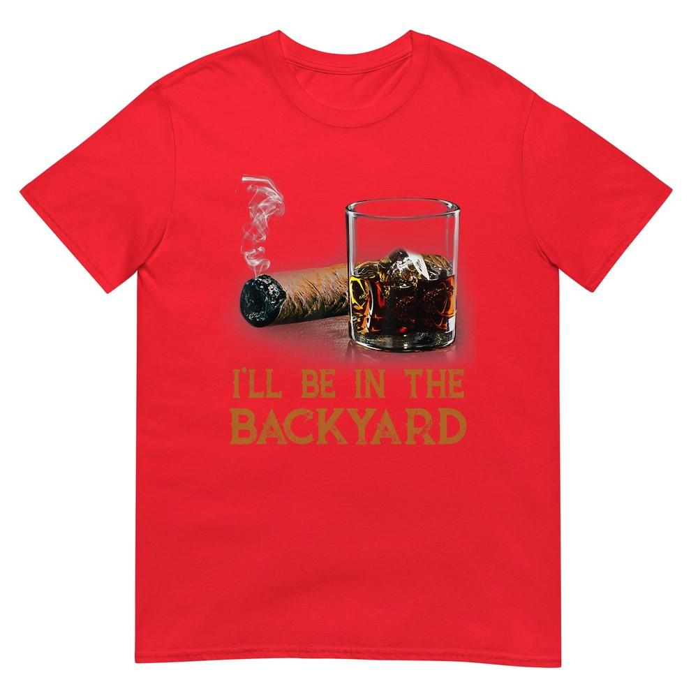 Ill Be In The Backyard Funny Cigar And Bourbon Lovers TShirt S