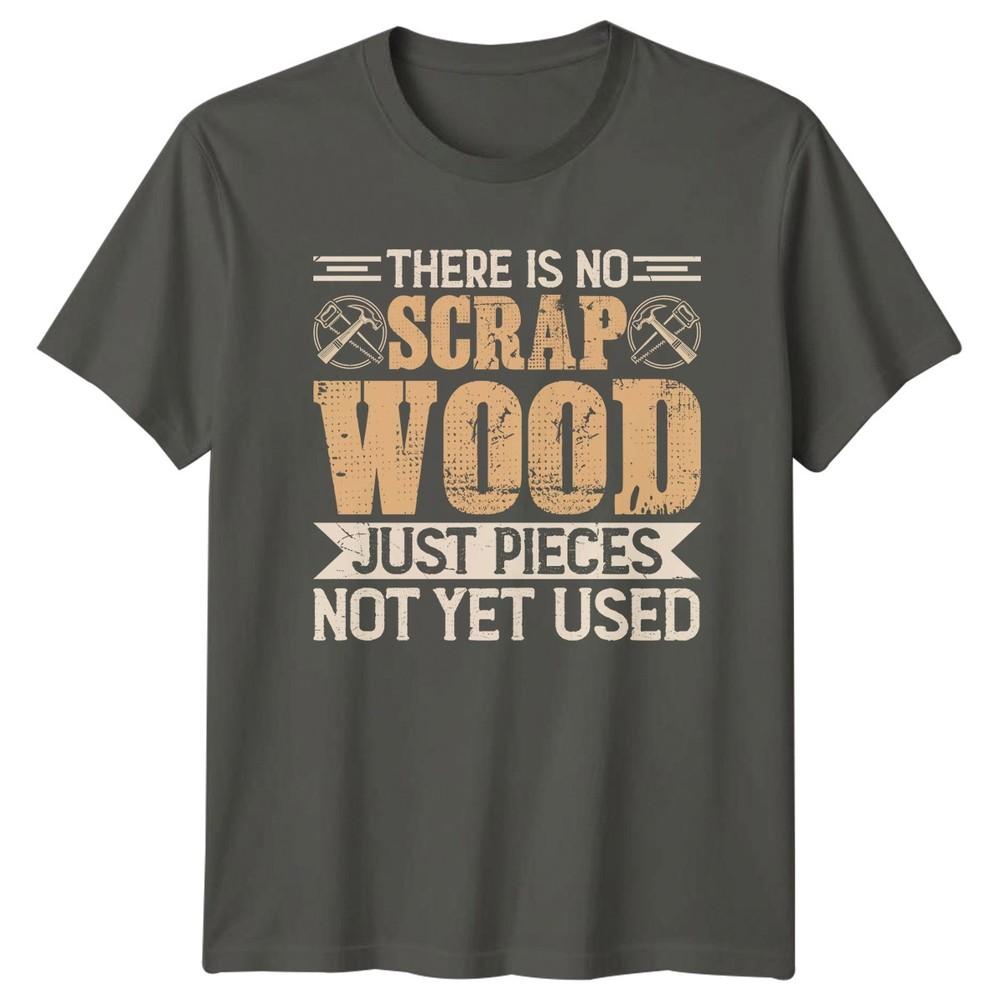 There Is No Scrap Wood Unisexs TShirt Carpentry Woodworking Fathers Day Gift S