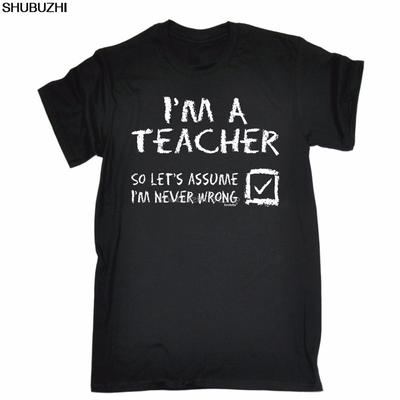 Im A Teacher Lets Assume Im Never Wrong Tshirt Tee Top Funny Birthday Gift Male Battery Funny Cotton Tops Sbz6349