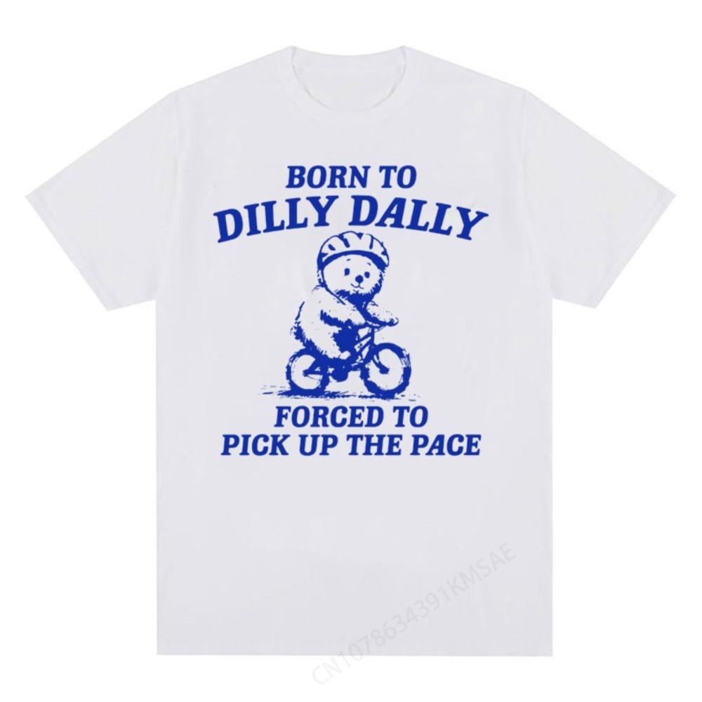 Born To Dilly Dally Forced To Pick Up The Pace T-shirt Funny Y2K Vintage Bear Meme Tee Shirt Me