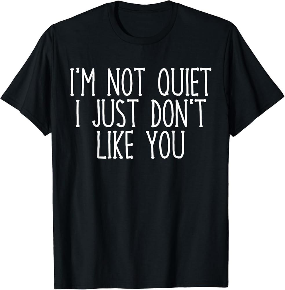 

I#039;m Not Quiet I Just Don#039;t Like You Sarcasm TShirt Unisex T-Shirt S