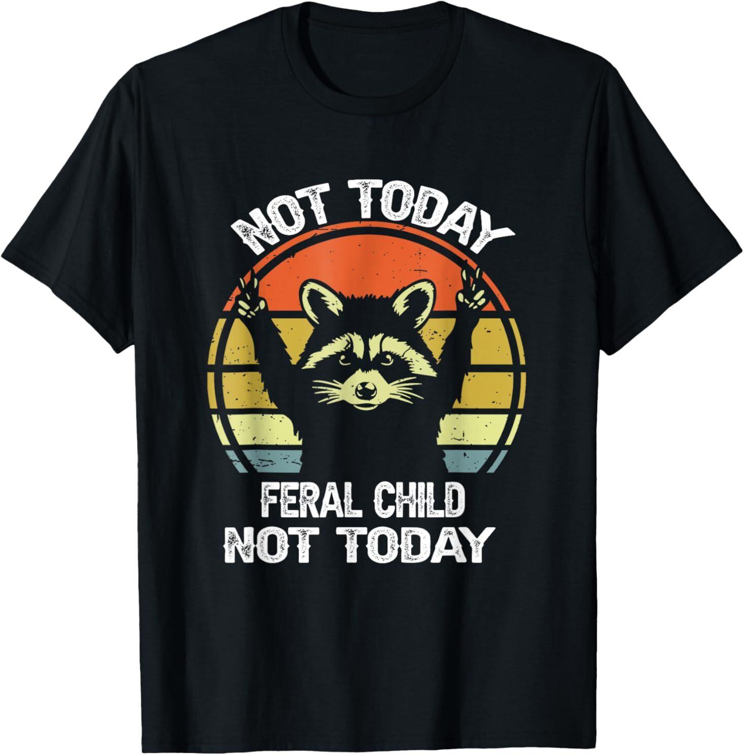 Not Today Feral Child Funny Tee Not Today Feral Child T-Shirt XXXXL