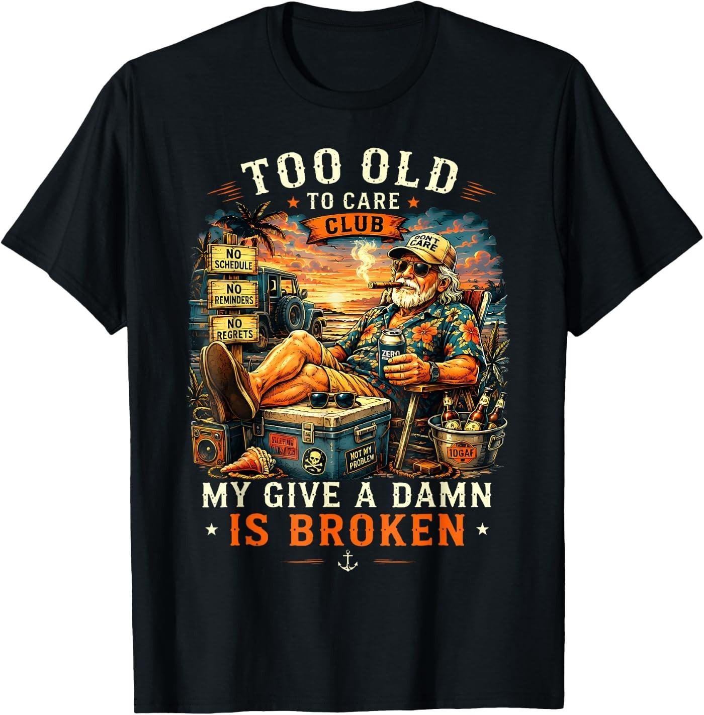 Too Old to Care Club Don t Care My Give A Damn is Broken T-Shirt S
