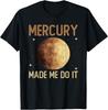 Mercury Made Me Do It - Mercury Planet Space T-Shirt