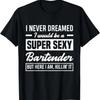 Ich hätte nie geträumt, dass ich ein super sexy Barkeeper bin Lustiges Barkeeper-T-Shirt