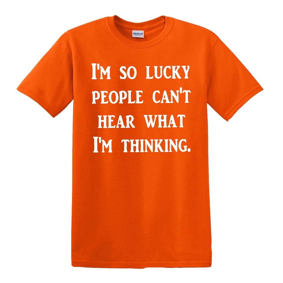 I AM SO LUCKY PEOPLE CANT HEAR WHAT I AM THINKING / Funny Joke Tee T-Shirt 7 4XL