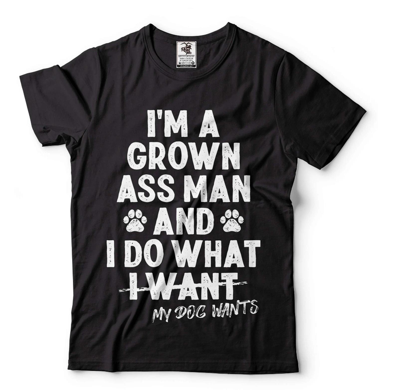 I m A Grown Ass Man And I Do What My Dog Wants Shirt Funny Shirt For Men XL