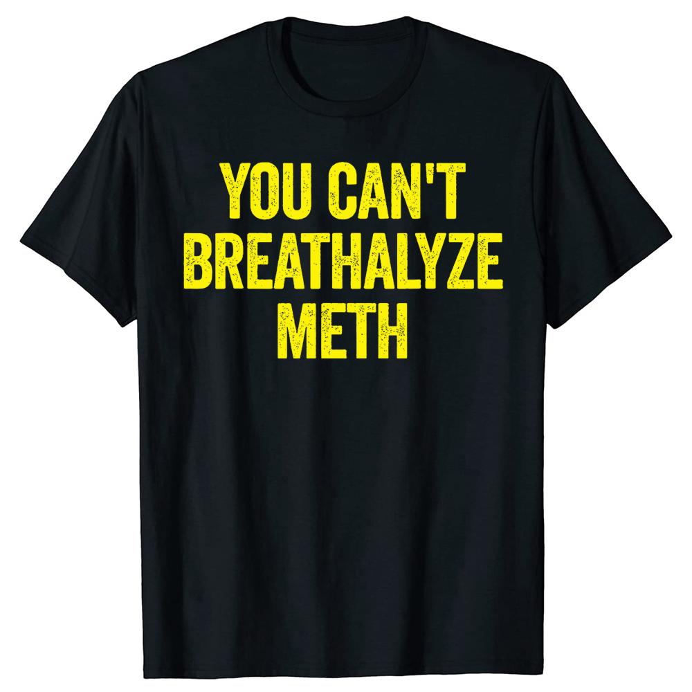 You Cant Breathalyze Meth Funny T Shirts Men Women Pure Cotton Humor Streetwear Tee Shirt Short Sleeve Unisex Loose Clothing