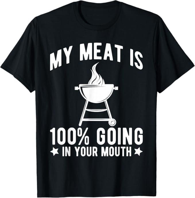My Meat Is 100% Going In Your Mouth - Funny BBQ T-Shirt