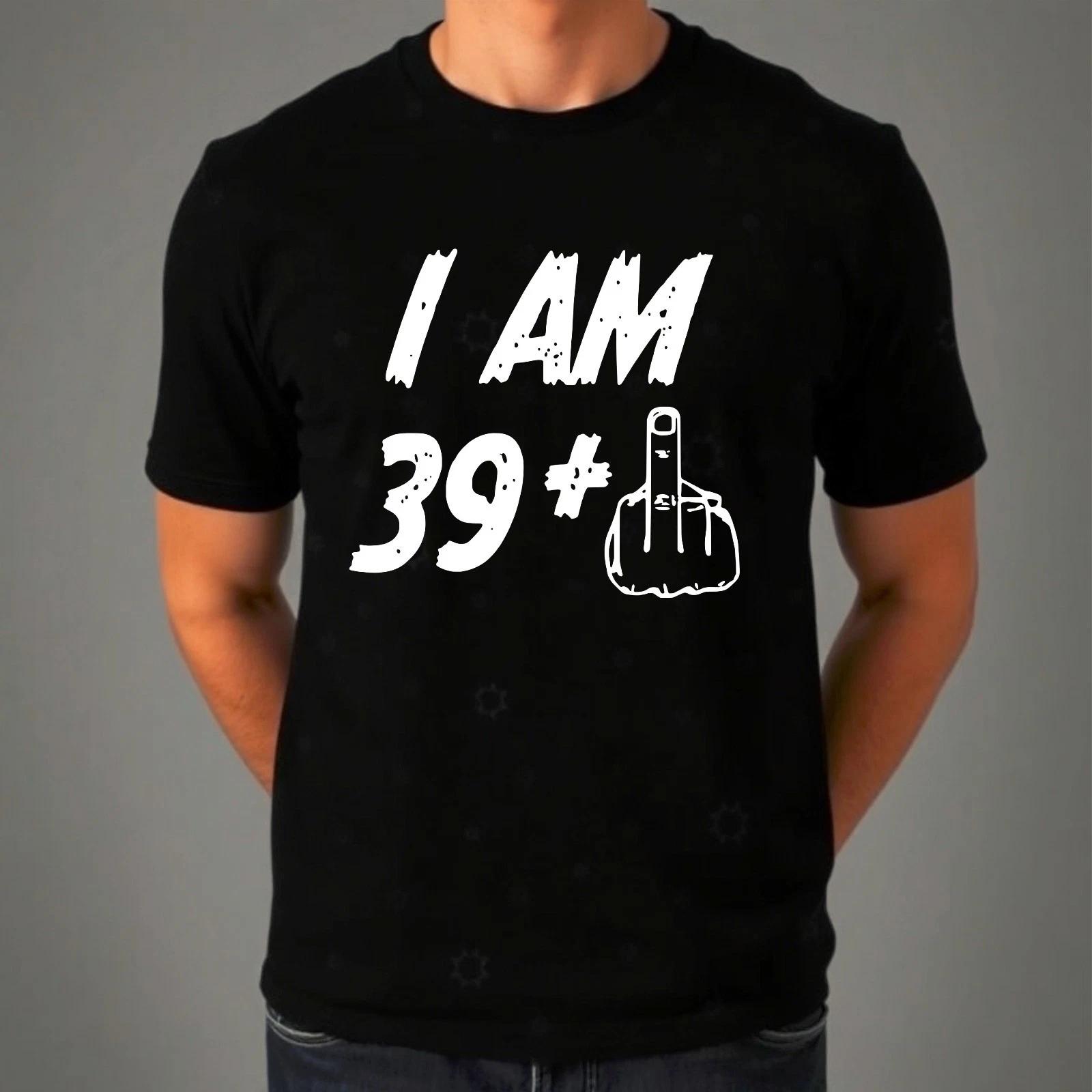 I Am 39+ 40th Birthday T-Shirt, Funny Offensive Humor Rude Joke Gift Mens Tee S