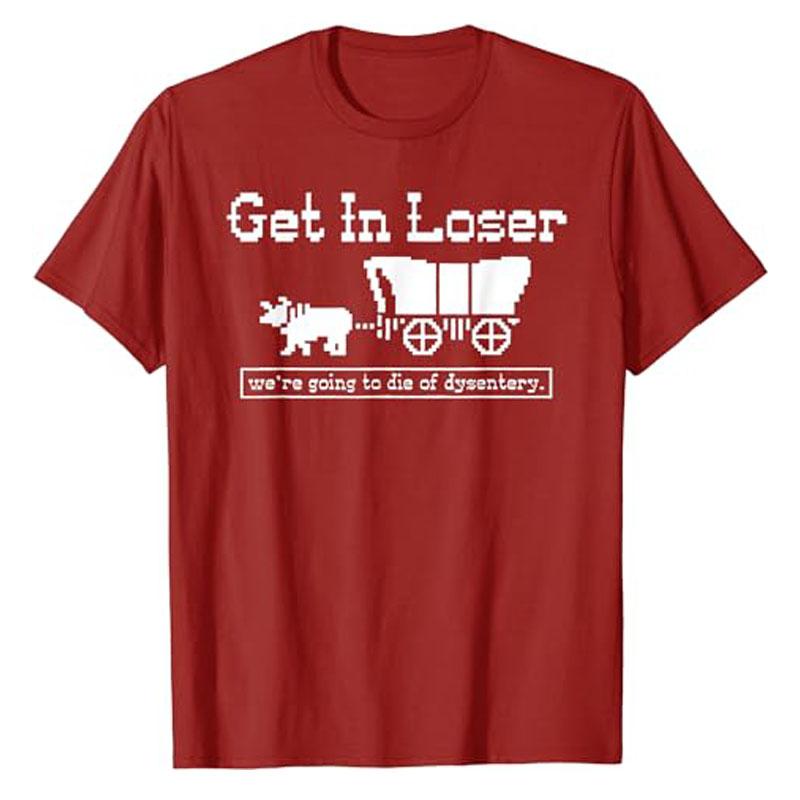 

Get in Loser Were Going To Die of Dysentery TShirt Humor Funny Letters Printed Sayings Graphic Tee Tops Halloween Costume Gift S