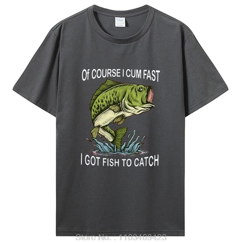 Of Course I Cum Fast I Got Fish To Catch|Fisherman T-Shirt Fishing Lover Apparel Fish Unisex Graphic Tshirt Tops Clothing Oversized