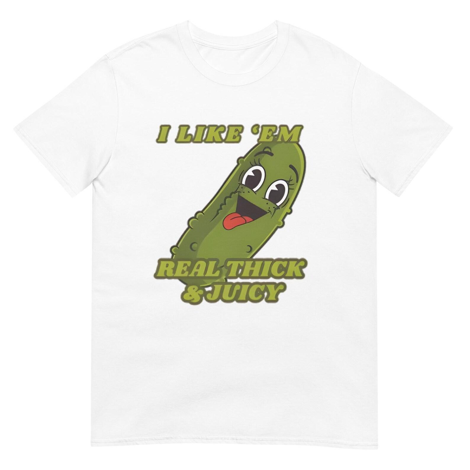 i like em real thick and juicy Graphic Tee, Dirty Unhinged Pickle Design Shirt, Perfect Party or Gag Gift for Him and Her XL