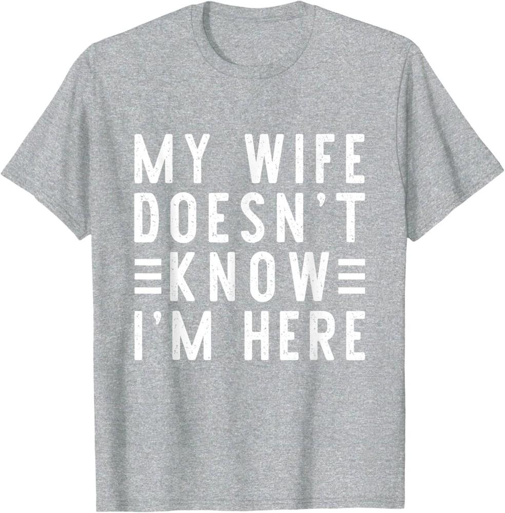

My Wife Doesn t Know I m Here Funny Men s Humor T-Shirt 4XL