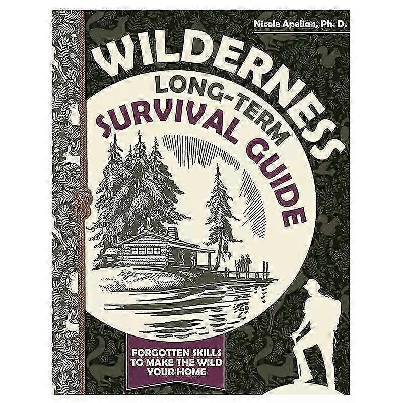Wilderness Long-Term Survival Guide: Forgotten Skills to Make the Wild Your Home