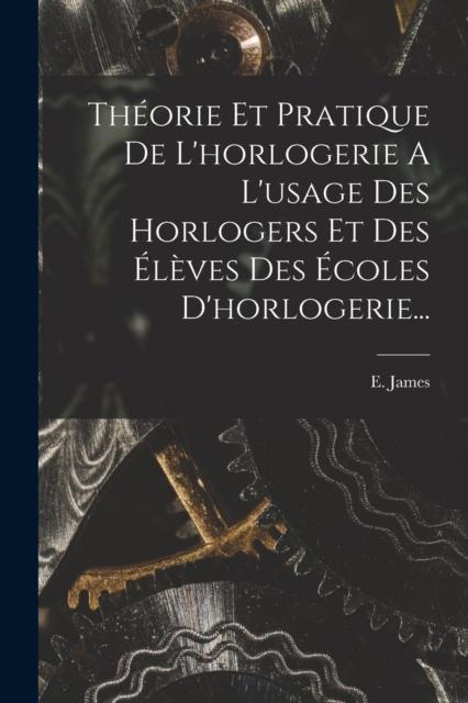 Libro Theorie Et Pratique De L'horlogerie A L'usage Des Horlogers Et Des Eleves Des Ecoles D'horlogerie...